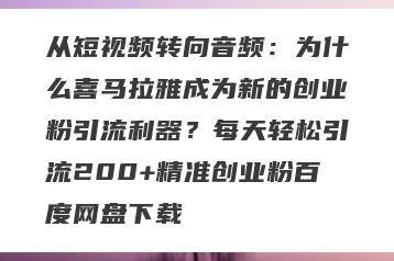 从短视频转向音频：为什么喜马拉雅成为新的创业粉引流利器？每天轻松引流200+精准创业粉百度网盘下载
