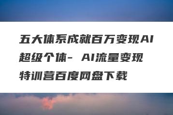 五大体系成就百万变现AI超级个体- AI流量变现特训营百度网盘下载