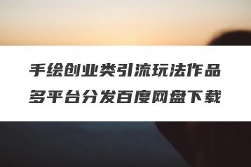手绘创业类引流玩法作品多平台分发百度网盘下载