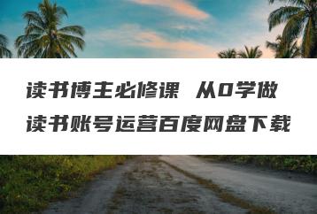 读书博主必修课 从0学做读书账号运营百度网盘下载