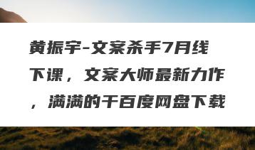 黄振宇-文案杀手7月线下课，文案大师最新力作，满满的干百度网盘下载