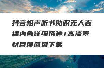 抖音相声听书助眠无人直播内含详细搭建+高清素材百度网盘下载