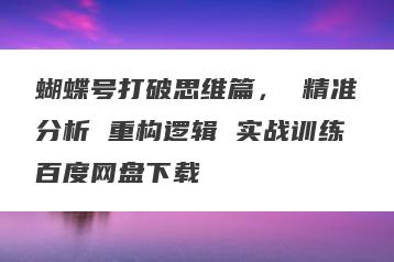 蝴蝶号打破思维篇， 精准分析 重构逻辑 实战训练百度网盘下载