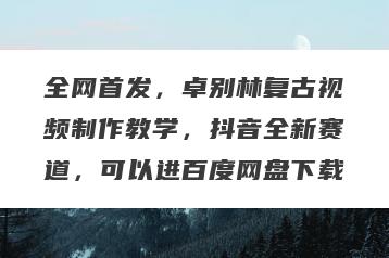 全网首发，卓别林复古视频制作教学，抖音全新赛道，可以进百度网盘下载