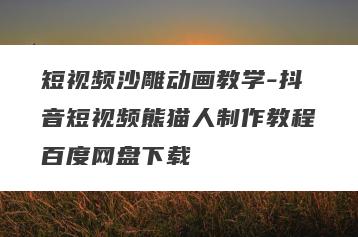 短视频沙雕动画教学-抖音短视频熊猫人制作教程百度网盘下载