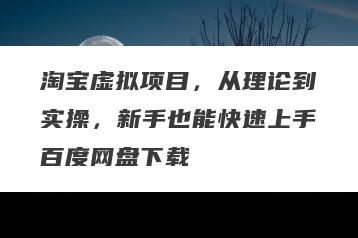 淘宝虚拟项目，从理论到实操，新手也能快速上手百度网盘下载
