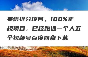 英语提分项目，100%正规项目，已经跑通一个人五个视频号百度网盘下载