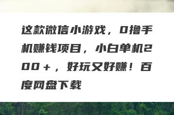 这款微信小游戏，0撸手机赚钱项目，小白单机200＋，好玩又好赚！百度网盘下载