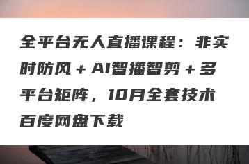 全平台无人直播课程：非实时防风＋AI智播智剪＋多平台矩阵，10月全套技术百度网盘下载