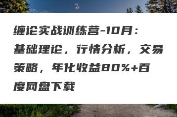 缠论实战训练营-10月：基础理论，行情分析，交易策略，年化收益80%+百度网盘下载