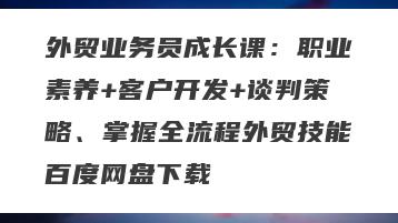 外贸业务员成长课：职业素养+客户开发+谈判策略、掌握全流程外贸技能百度网盘下载
