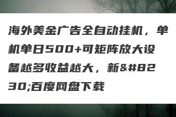 海外美金广告全自动挂机，单机单日500+可矩阵放大设备越多收益越大，新…百度网盘下载