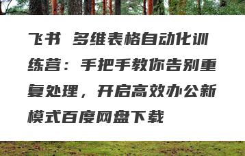 飞书 多维表格自动化训练营：手把手教你告别重复处理，开启高效办公新模式百度网盘下载
