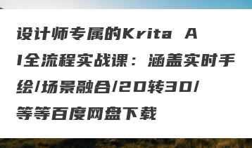 设计师专属的Krita AI全流程实战课：涵盖实时手绘/场景融合/2D转3D/等等百度网盘下载