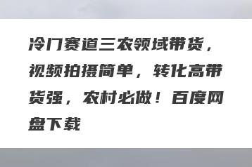 冷门赛道三农领域带货，视频拍摄简单，转化高带货强，农村必做！百度网盘下载