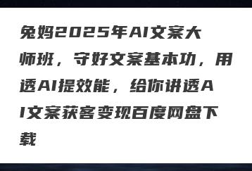 兔妈2025年AI文案大师班，守好文案基本功，用透AI提效能，给你讲透AI文案获客变现百度网盘下载