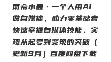 南希小盖·一个人用AI做自媒体，助力零基础者快速掌握自媒体技能，实现从起号到变现的突破（更新9月）百度网盘下载