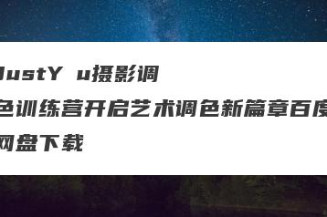 JustYøu摄影调色训练营开启艺术调色新篇章百度网盘下载