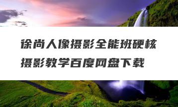 徐尚人像摄影全能班硬核摄影教学百度网盘下载
