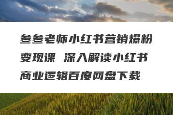 叁叁老师小红书营销爆粉变现课 深入解读小红书商业逻辑百度网盘下载