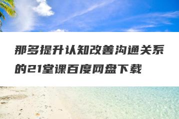 那多提升认知改善沟通关系的21堂课百度网盘下载