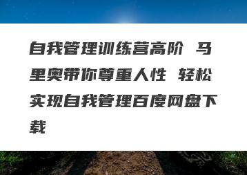 自我管理训练营高阶 马里奥带你尊重人性 轻松实现自我管理百度网盘下载
