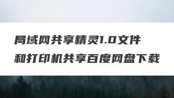 局域网共享精灵1.0文件和打印机共享百度网盘下载