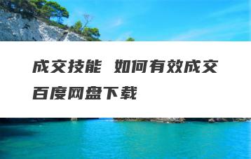 成交技能 如何有效成交百度网盘下载