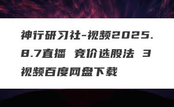 神行研习社-视频2025.8.7直播 竞价选股法 3视频百度网盘下载