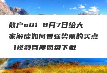 散户o01 8月7日给大家解读如何看强势票的买点 1视频百度网盘下载