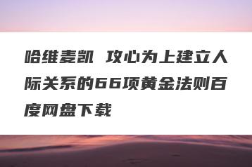 哈维麦凯 攻心为上建立人际关系的66项黄金法则百度网盘下载