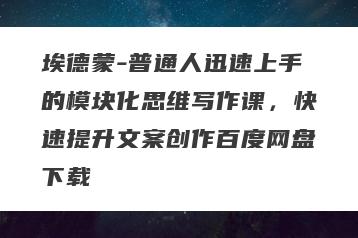 埃德蒙-普通人迅速上手的模块化思维写作课，快速提升文案创作百度网盘下载