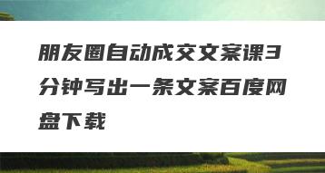 朋友圈自动成交文案课3分钟写出一条文案百度网盘下载