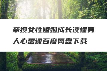 亲授女性婚姻成长读懂男人心思课百度网盘下载