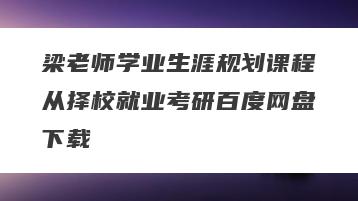 梁老师学业生涯规划课程从择校就业考研百度网盘下载