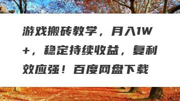 游戏搬砖教学，月入1W+，稳定持续收益，复利效应强！百度网盘下载