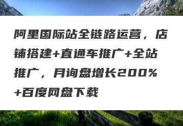 阿里国际站全链路运营，店铺搭建+直通车推广+全站推广，月询盘增长200%+百度网盘下载