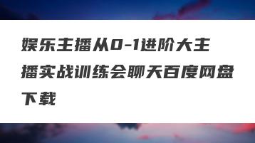 娱乐主播从0-1进阶大主播实战训练会聊天百度网盘下载