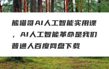 熊猫哥AI人工智能实用课，AI人工智能革命是我们普通人百度网盘下载