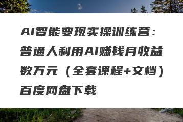 AI智能变现实操训练营：普通人利用AI赚钱月收益数万元（全套课程+文档）百度网盘下载