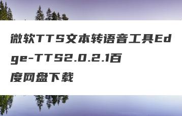 微软TTS文本转语音工具Edge-TTS2.0.2.1百度网盘下载