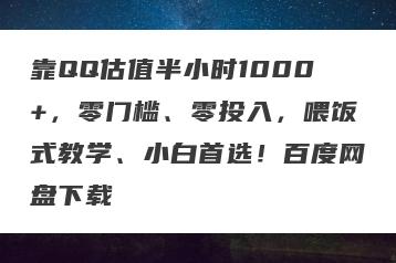 靠QQ估值半小时1000+，零门槛、零投入，喂饭式教学、小白首选！百度网盘下载
