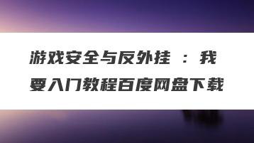 游戏安全与反外挂Ⅰ:我要入门教程百度网盘下载