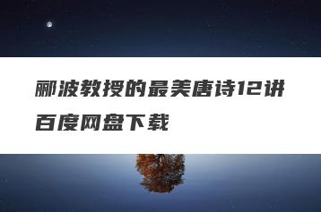 郦波教授的最美唐诗12讲百度网盘下载
