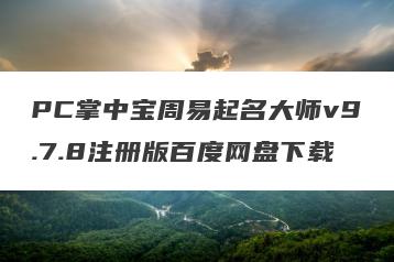PC掌中宝周易起名大师v9.7.8注册版百度网盘下载