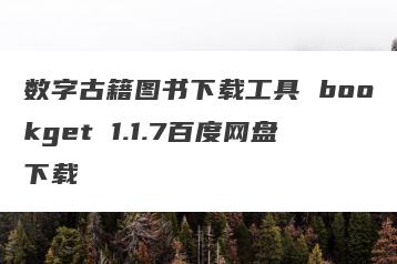 数字古籍图书下载工具 bookget 1.1.7百度网盘下载