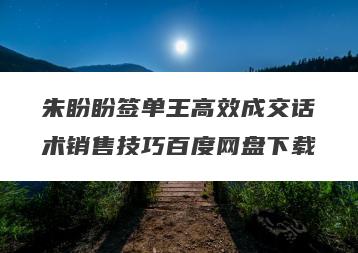 朱盼盼签单王高效成交话术销售技巧百度网盘下载