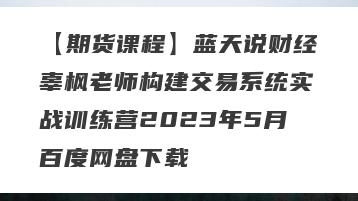 【期货课程】蓝天说财经辜枫老师构建交易系统实战训练营2023年5月百度网盘下载