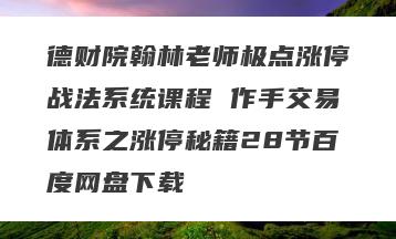 德财院翰林老师极点涨停战法系统课程 作手交易体系之涨停秘籍28节百度网盘下载
