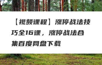 【视频课程】涨停战法技巧全16课，涨停战法合集百度网盘下载